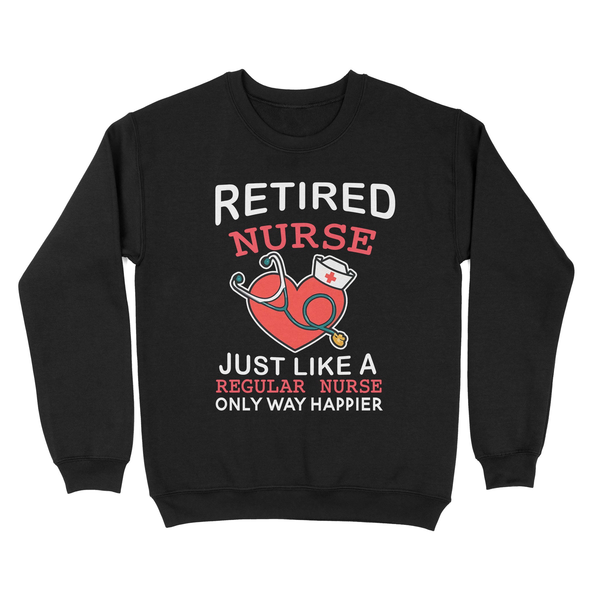 Retired Nurse Just Like A Regular Nurse Only Way Happier Heart Retirement – Standard Crew Neck Sweatshirt