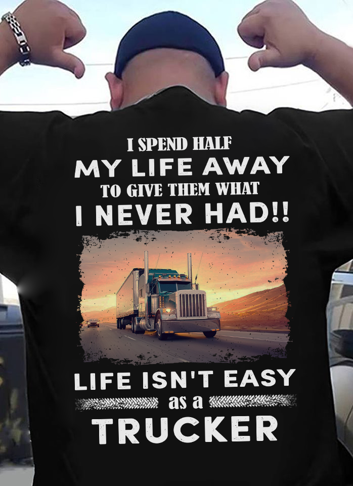 I Spend Half My Life Away To Give Them What I Never Had Life Isn’t Easy As A Trucker Gift Standard/Premium T-Shirt