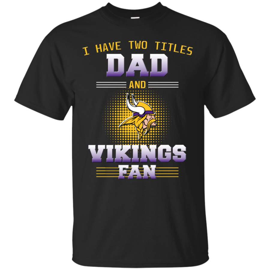 I Have Two Titles Dad And Minnesota Vikings Fan T Shirts