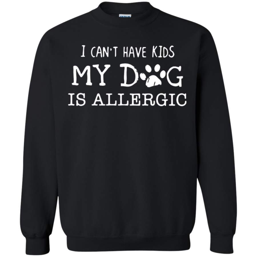 AGR I Can’t Have Kids My Dog Is Allergic Sweatshirt