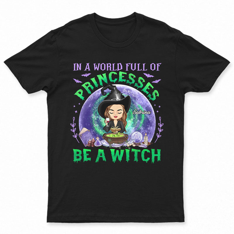 In A World Full Of Princesses Be A Witch Witchy – Witch Gifts – Personalized Custom T Shirt