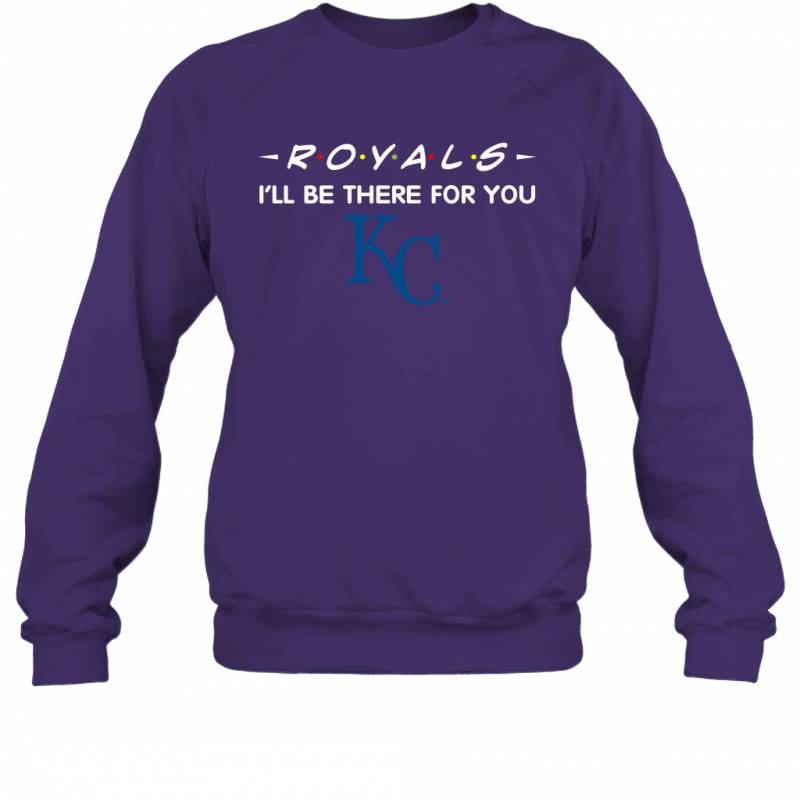 Royals I’ll Be There For You Kansas City Royals T Shirt Sweatshirt