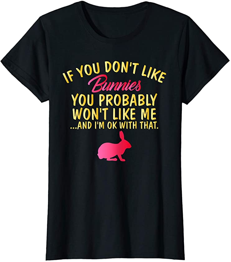 Womens If You Don’t Like Bunnies You Won’t Like Me | Rabbit Mama T-Shirt