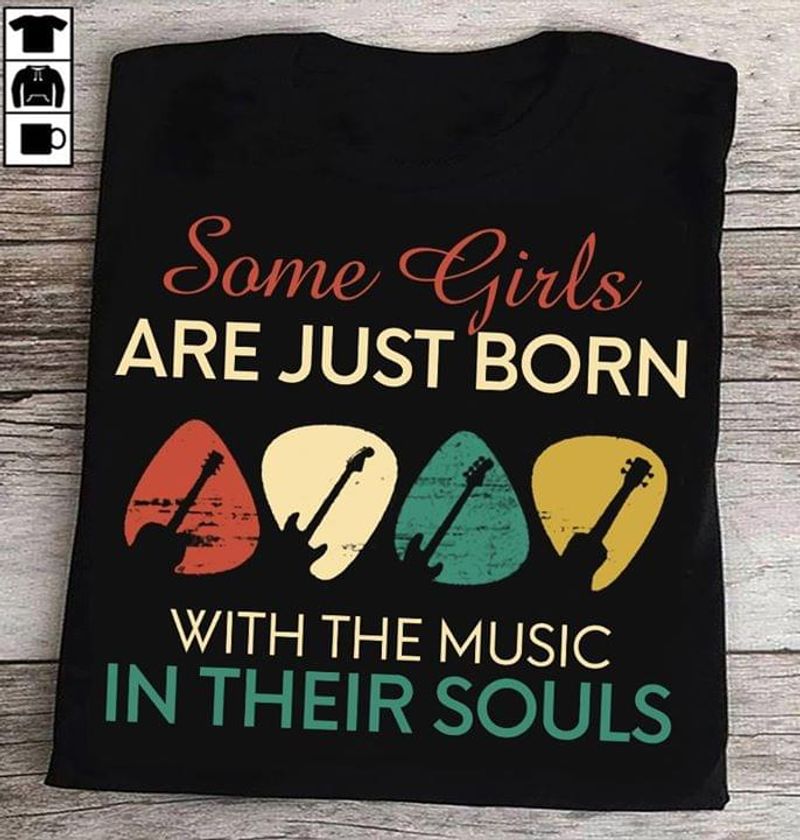 Music some girls are just born with the music in their souls – T Shirt