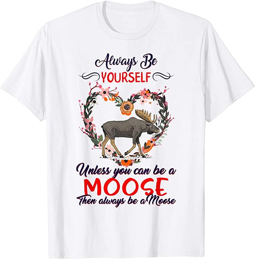 Always Be Yourself Unless You Can Be Moose Elk Spirit Animal T-Shirt