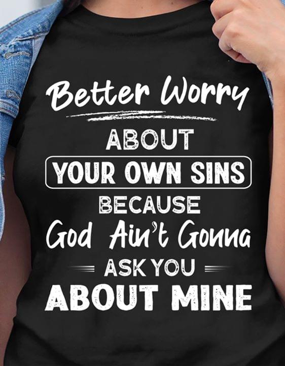 Better Worry About Your Own Sins Because God Aint Gonna Ask You About Mine Cotton T-Shirt