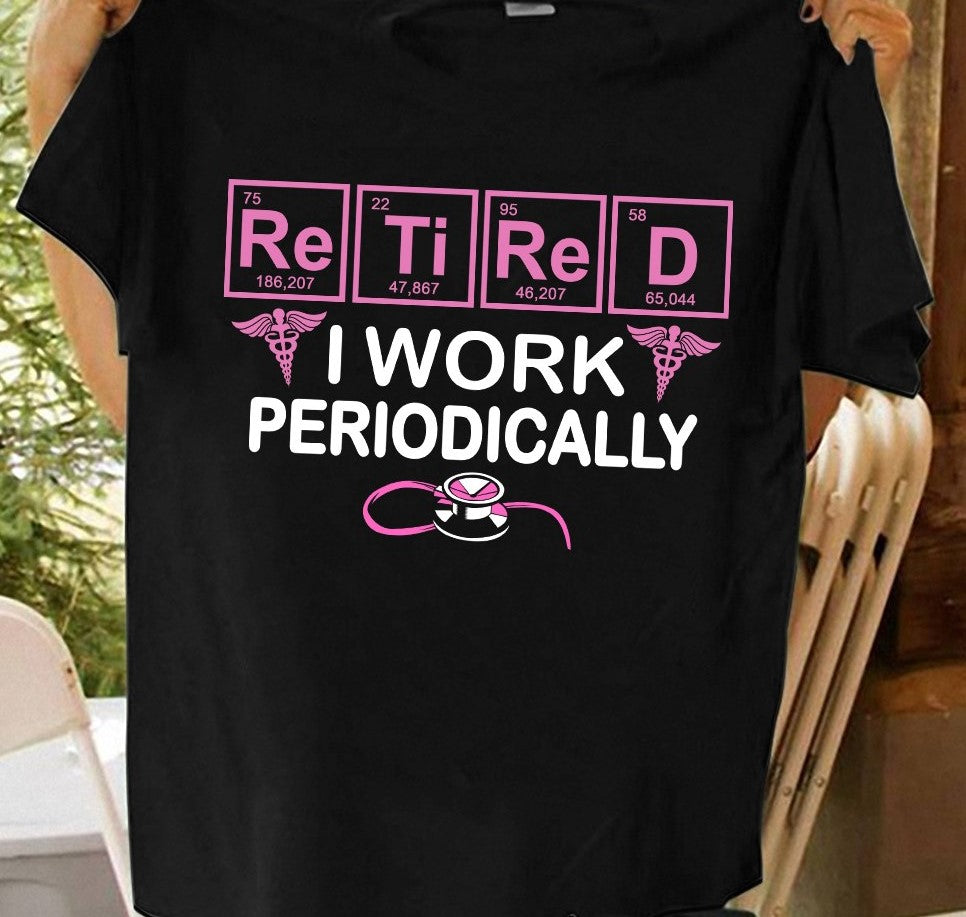 Retired Nurse I Work Prediodically Prediodic Table Chemical Shirt