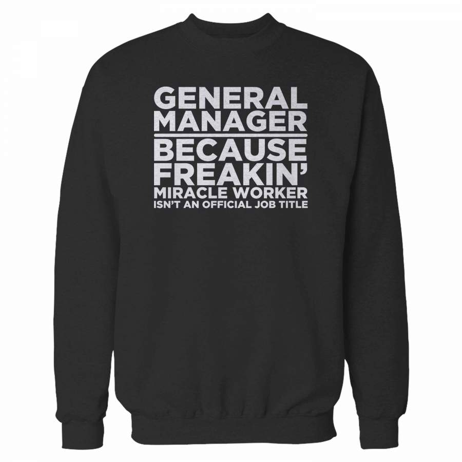 General Manager Because Freakin’ Miracle Worker Isn’t An Official Job Title Sweatshirt