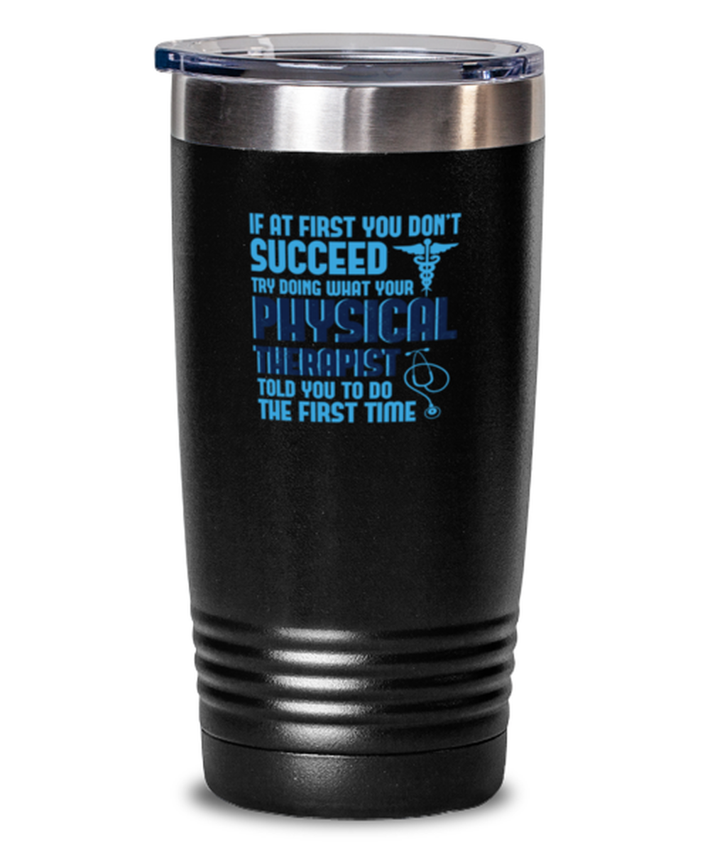 20 Oz Tumbler Stainless Steel Funny If At First You Don’T Succeed Try Doing What Your Physical Therapist Told You To Do The First Time