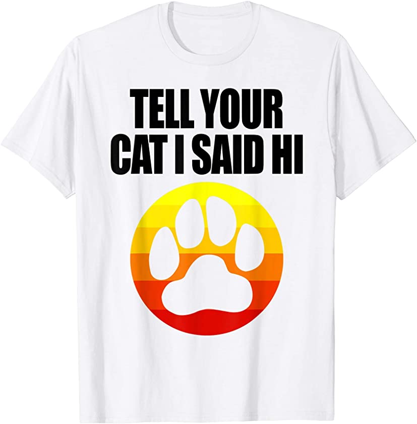 Tell Your Cat I Said Hi Shirts Funny Animal Lover Gifts T-Shirt