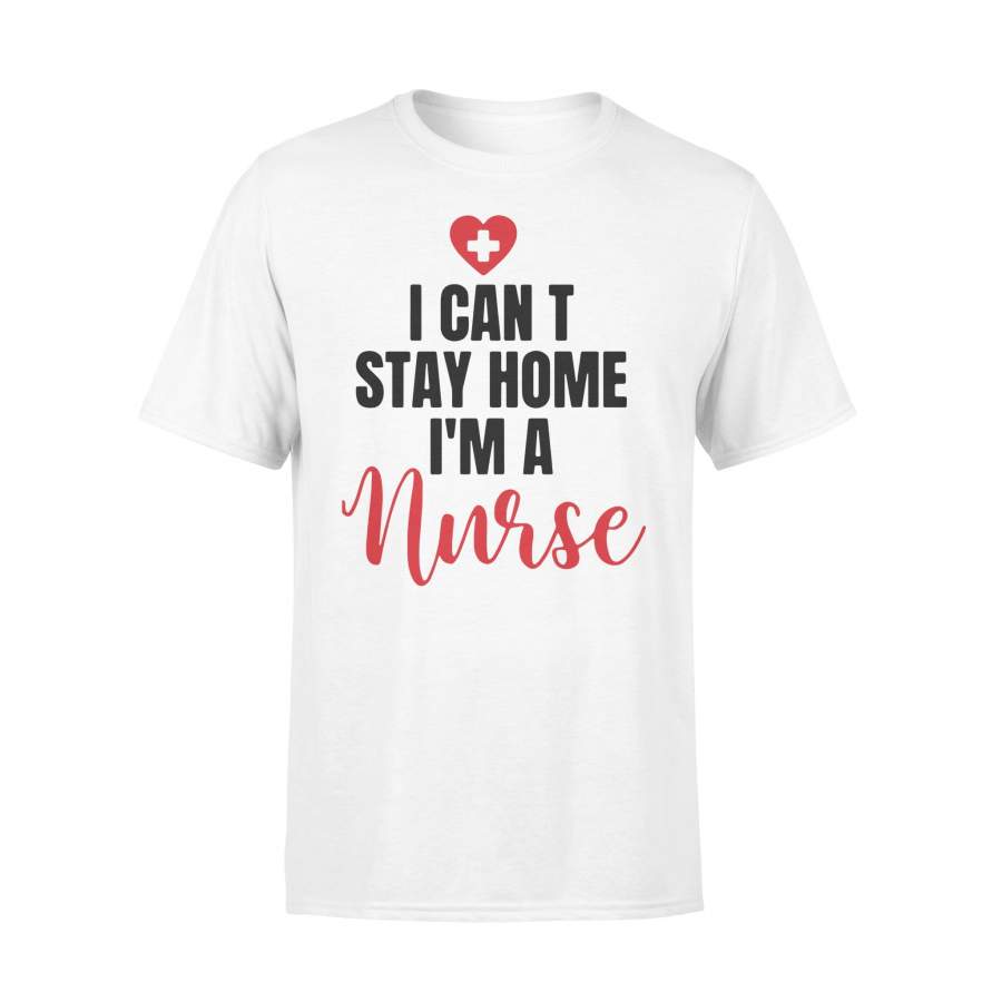 I Can‰ÛªT Stay Home I‰ÛªM A Nurse Shirt