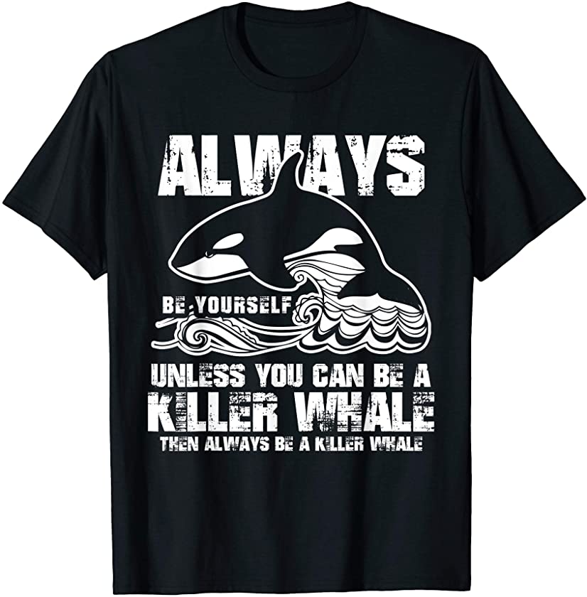 Always Be Yourself Funny Gift Killer Whale Lover Shirt T-Shirt