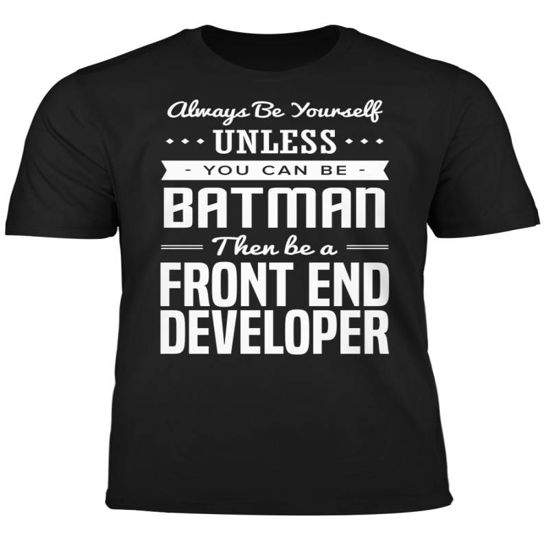 You Can Be A Batman Then Be A Front End Developer Tshirt