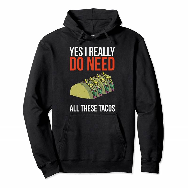 Yes I Really Do Need All These Tacos Funny Taco Gift Pullover Hoodie, T-Shirt, Sweatshirt