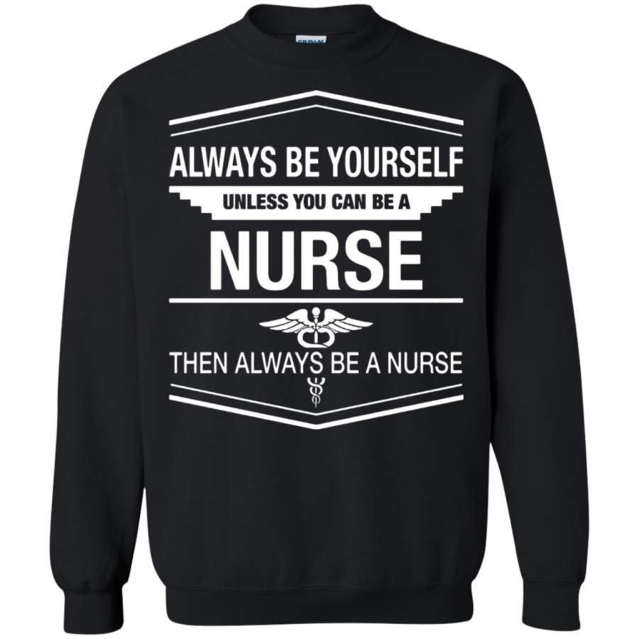 AGR Always Be Yourself Unless You Can Be A Nurse Sweatshirt