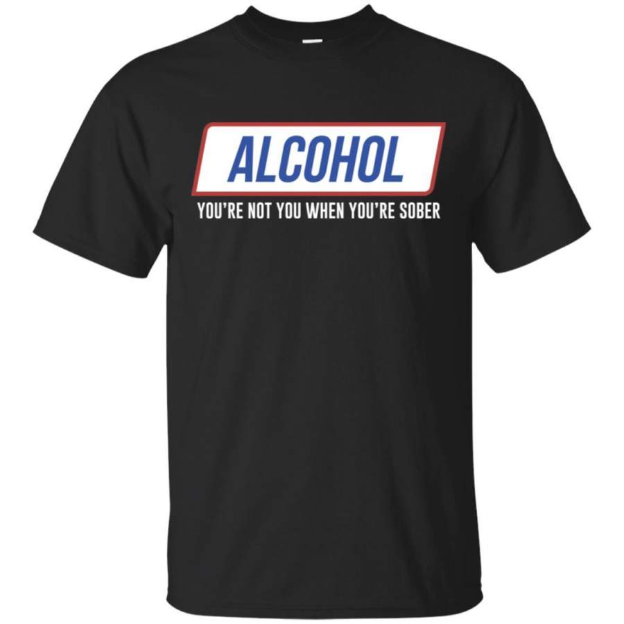 Alcohol You’re Not You When You’re Sober T-Shirt