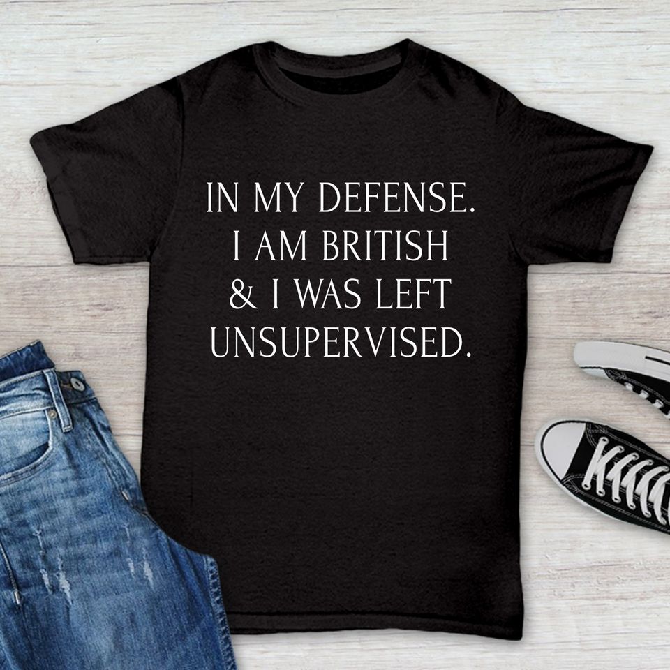 In My Defense I Am British I Was Left Unsupervised Gift Standard/Premium T-Shirt