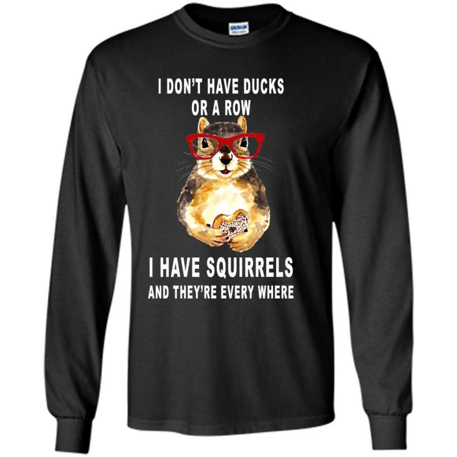 I Don’t have Ducks Or A Row I have Squirrels And They’re Every Where B Long Sleeve T-Shirt