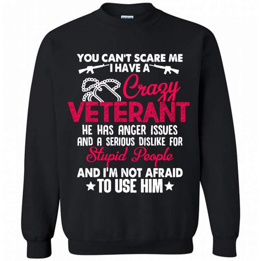 You Can’t Scare Me I Have A Crazy Veteran He Has Anger Issues And A Serious Dislike For Stupid People And I’m Not Afraid To Use Him B – Gildan Crewneck Sweatshirt