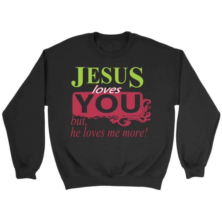 Jesus loves you but he loves me more christian sweatshirt