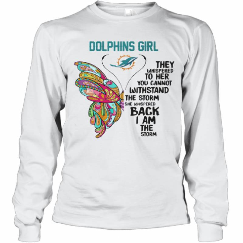 Butterfly Miami Dolphins Girl They Whispered To Her You Cannot Withstand The Storm She Whispered Back I Am The Storm Long Sleeve T-Shirt