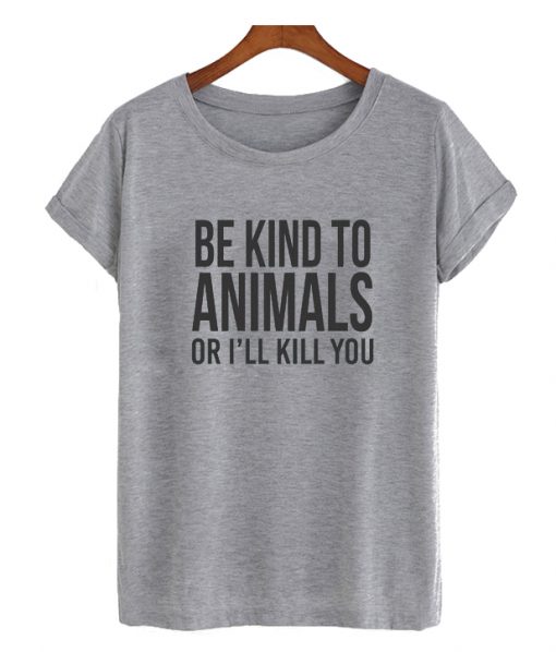 Be kind to animals or I’ll kill you RS T Shirt