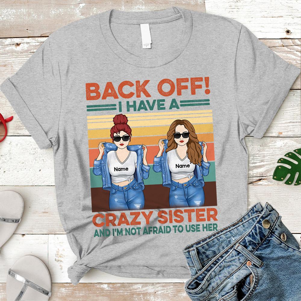 Back Off I Have A Crazy Sister And I Am Not Afraid To Use Her T Shirt Funny Sister Shirt Gift For Sister