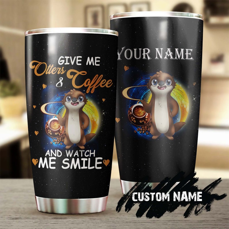 Give Me Otters And Coffee And Watch Me Smile Otter Lover Personalized Coffee Tumbler-Birthday Christmas Gift For Coffee Lover For Her