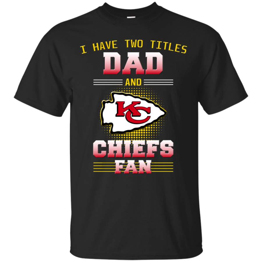 I Have Two Titles Dad And Kansas City Chiefs Fan T Shirts