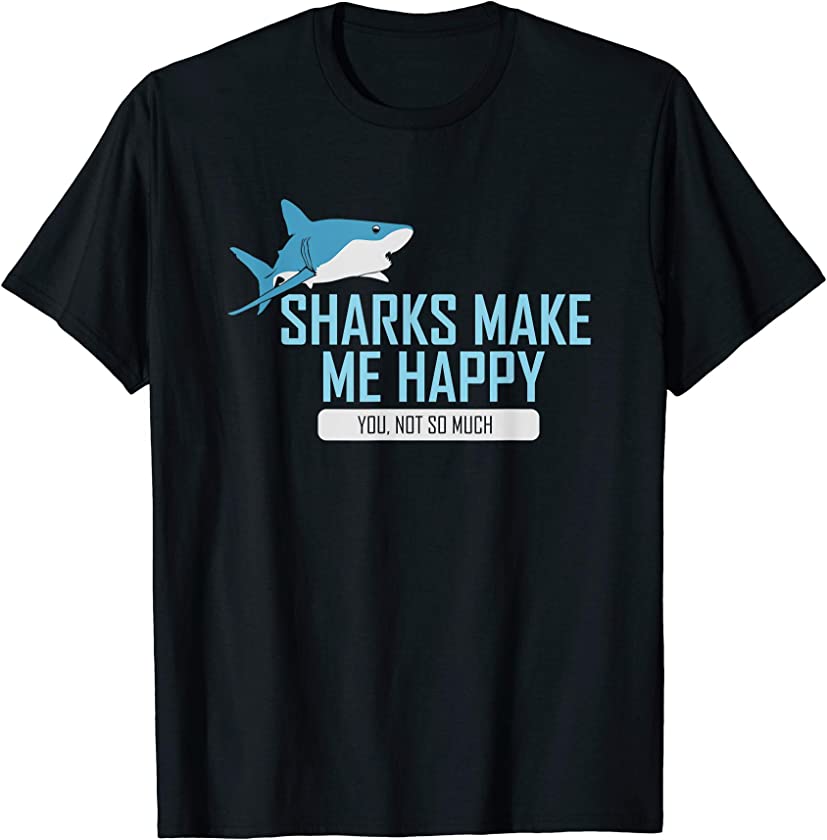 Sharks Make Me Happy Funny Shark design I Men Woman Gift T-Shirt