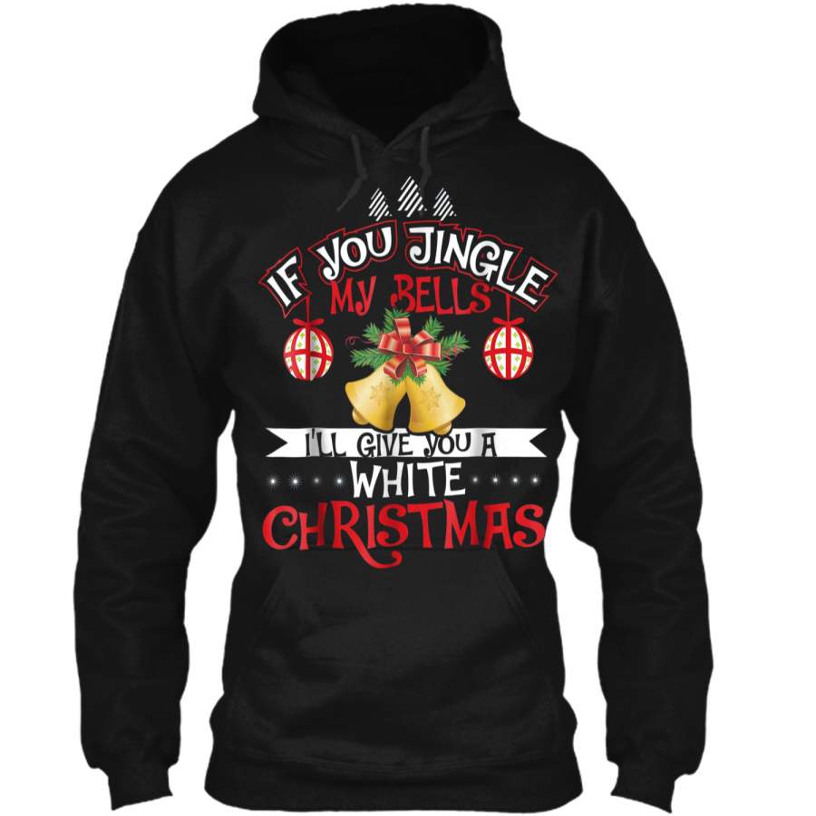 If You Jingle My Bells I’ll Give You A White Christmas Tee Pullover Hoodie 8 oz
