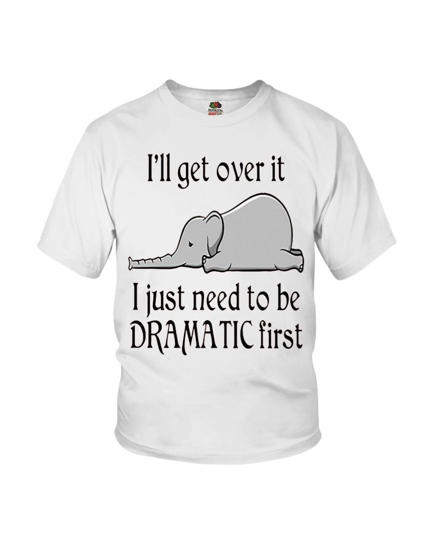 I’Ll Get Over It I Just Need To Be Dramatic First Funny Elephant Tshirt Gift For Elephant Lovers Elephant Enthusiasts Tshirt