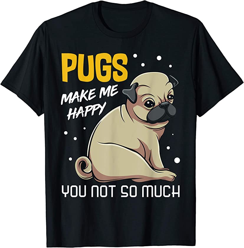 Pugs Makes Me Happy You Not So Much Puppy Dog Animal Funny T-Shirt