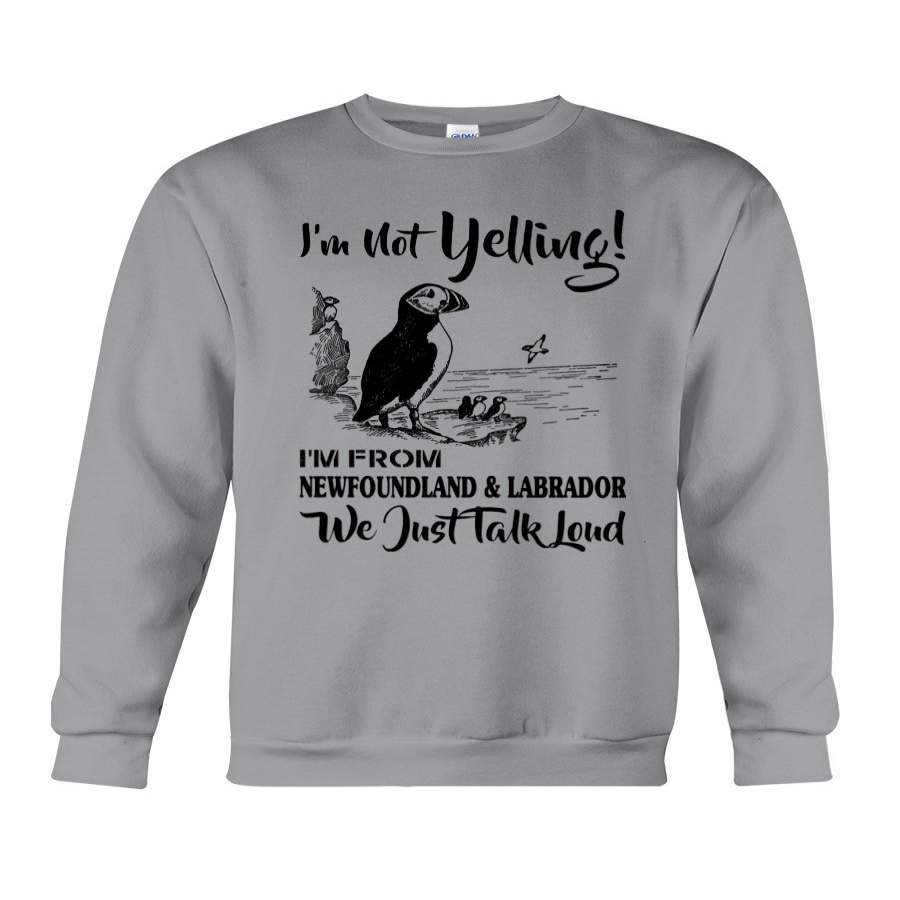 I’m Not Yelling I’m From Newfoundland And Labrador Just Talk Loud Sweatshirt