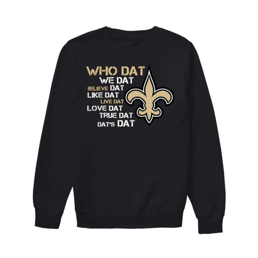 New Orleans Saints Who Dat we Dat believe Dat like Dat live Dat love Dat true ‘Dat Dat’s Dat Sweatshirt