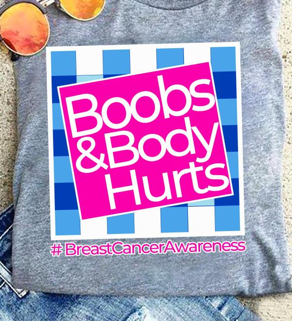Boobs And Body Hurts Shirt Breast Cancer Awareness Sh-00500-Ctha