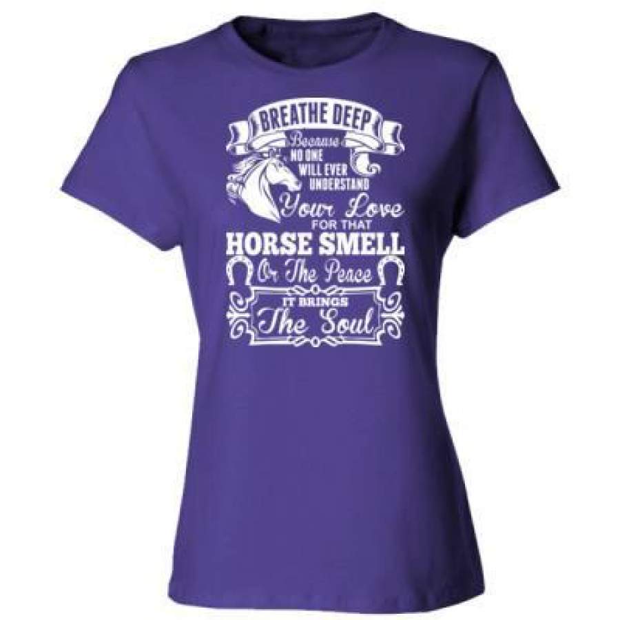 AGR Breathe Deep Because No One Will Ever Understand Your Love For That Horse Smell – Ladies’ Cotton T-Shirt