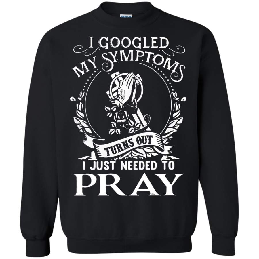 AGR I Googled My Symptoms Turn Out I Just Needed To Pray Sweatshirt