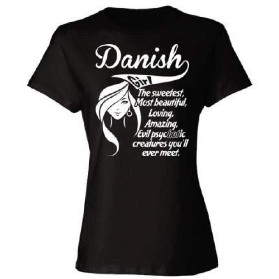 AGR Danish Girl The Sweetest Most Beautiful Loving Amazing Evil Psychotic Creatures You Will Ever Meet – Ladies’ Cotton T-Shirt