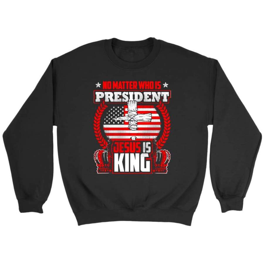 No matter who is president Jesus is King sweatshirt | Jesus sweatshirt