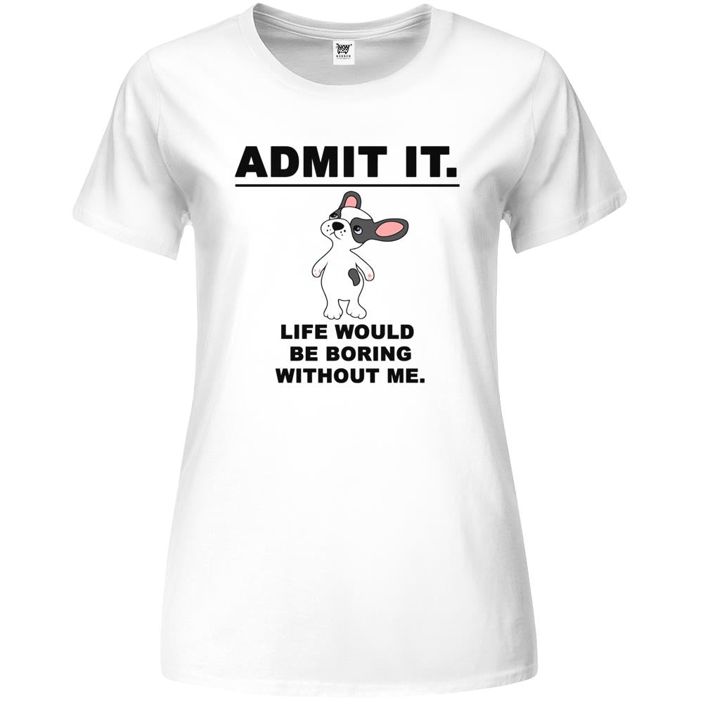 Admit It Life Would Be Boring Without Me (2) Premium Womens T Shirts