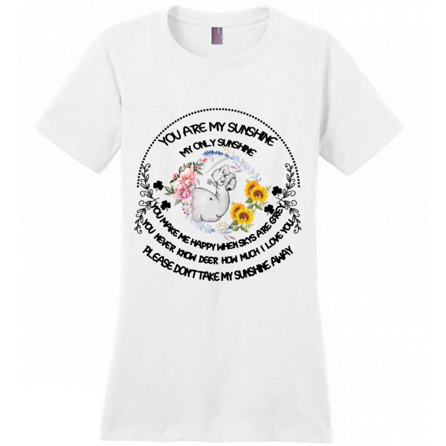 You Are My Only Sunshine You Make Me Happy  You Never Know How Much I Love You Don’t Take My Sunshine Away, Elephant Floral Design – District Made Women Shirt