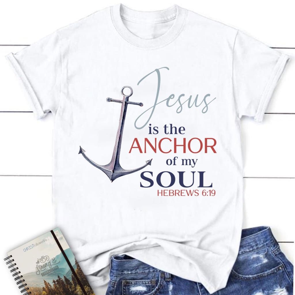 Jesus Is The Anchor Of My Soul Hebrews 6:19 Womens Christian T-Shirt, Jesus Shirts