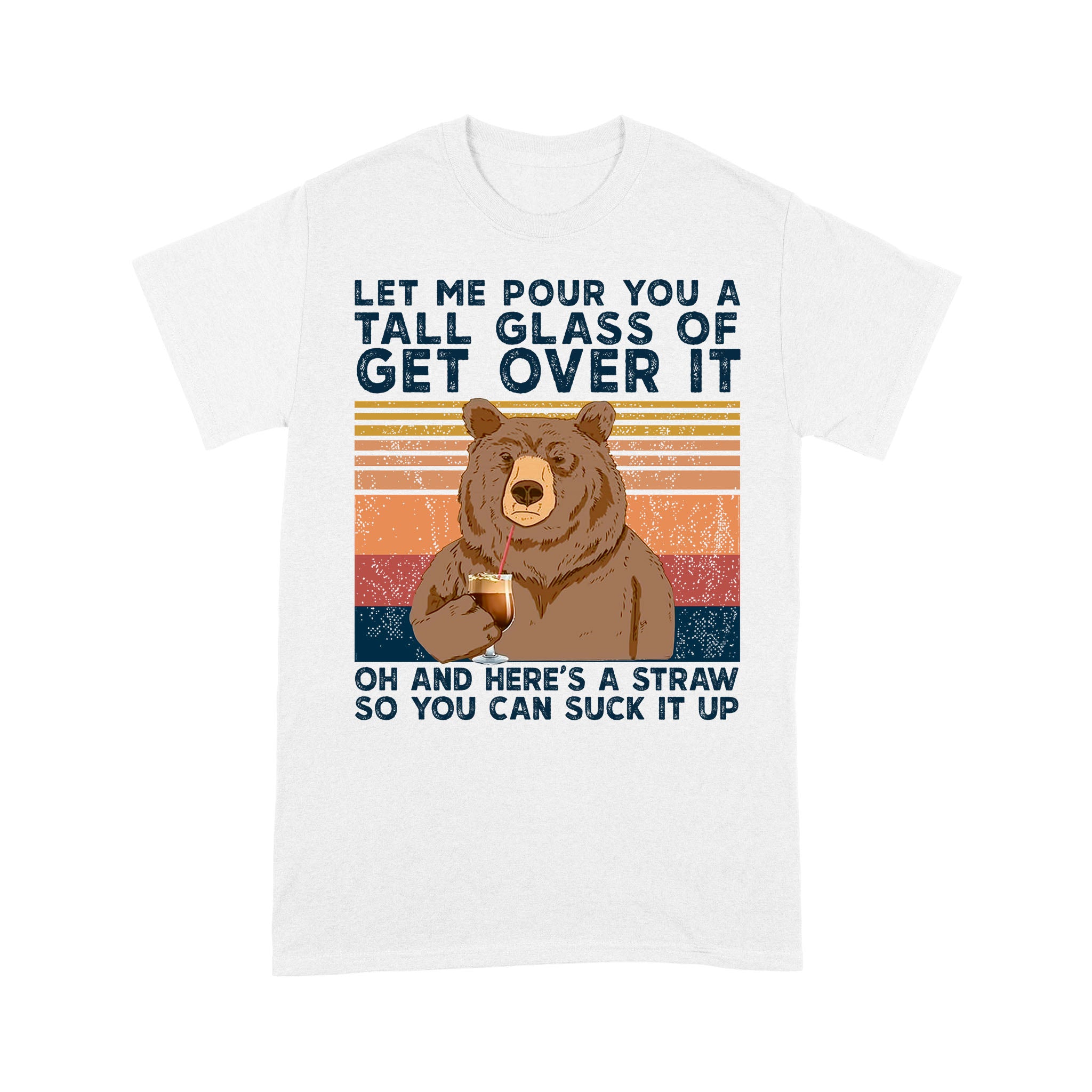 Bear Let Me Pour You A Tall Glass Of Get Over It – Standard T-shirt