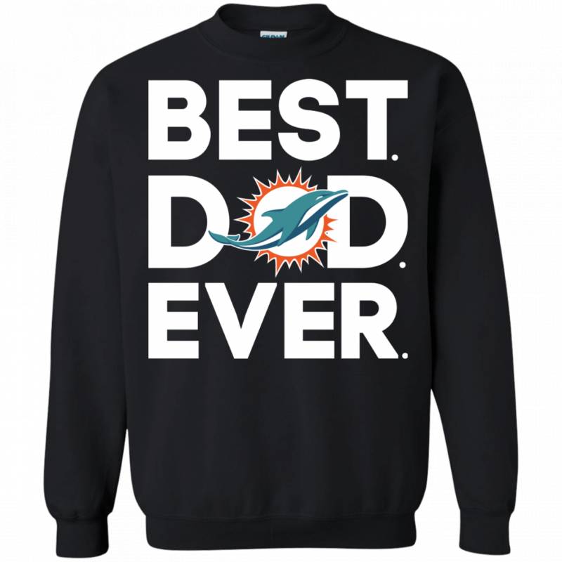 Miami Dolphins Best Dad Ever T shirt Long Sleeve Sweatshirt Hoodie