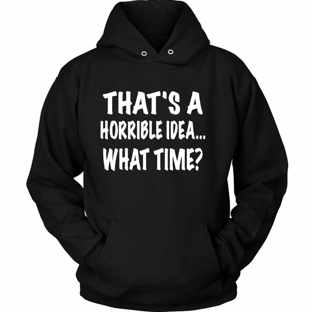 Thats A Horrible Idea What Time Funny Unisex Hoodie