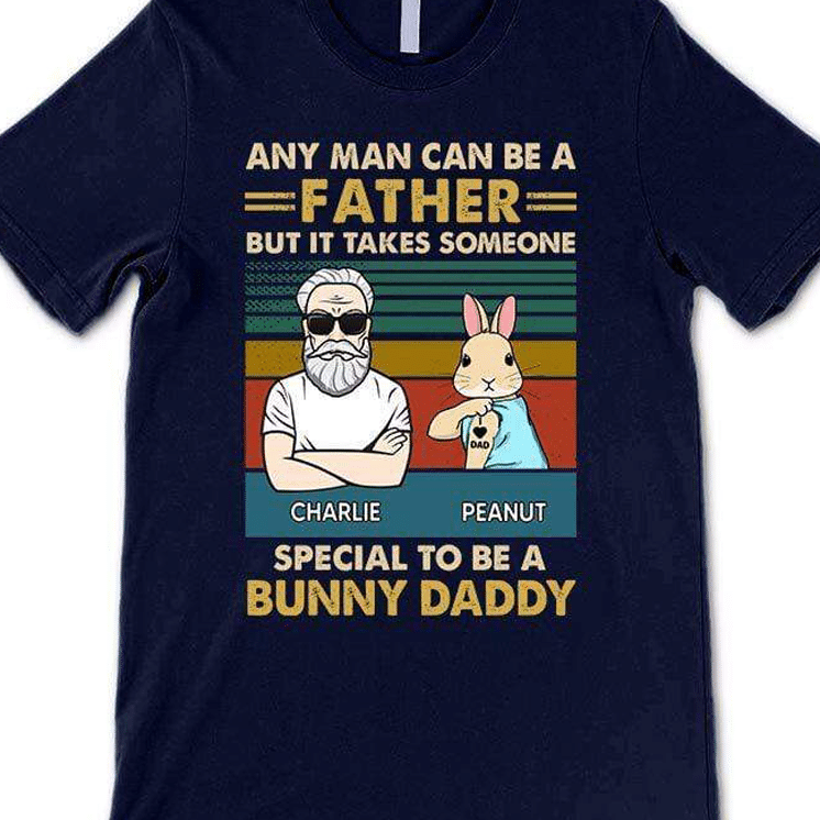 Any Man Can Be A Father But It Takes Someone Special To Be A Bunny Daddy Personalized Father’S Day Gift T Shirt Hoodie Sweater Plus Size S-5Xl