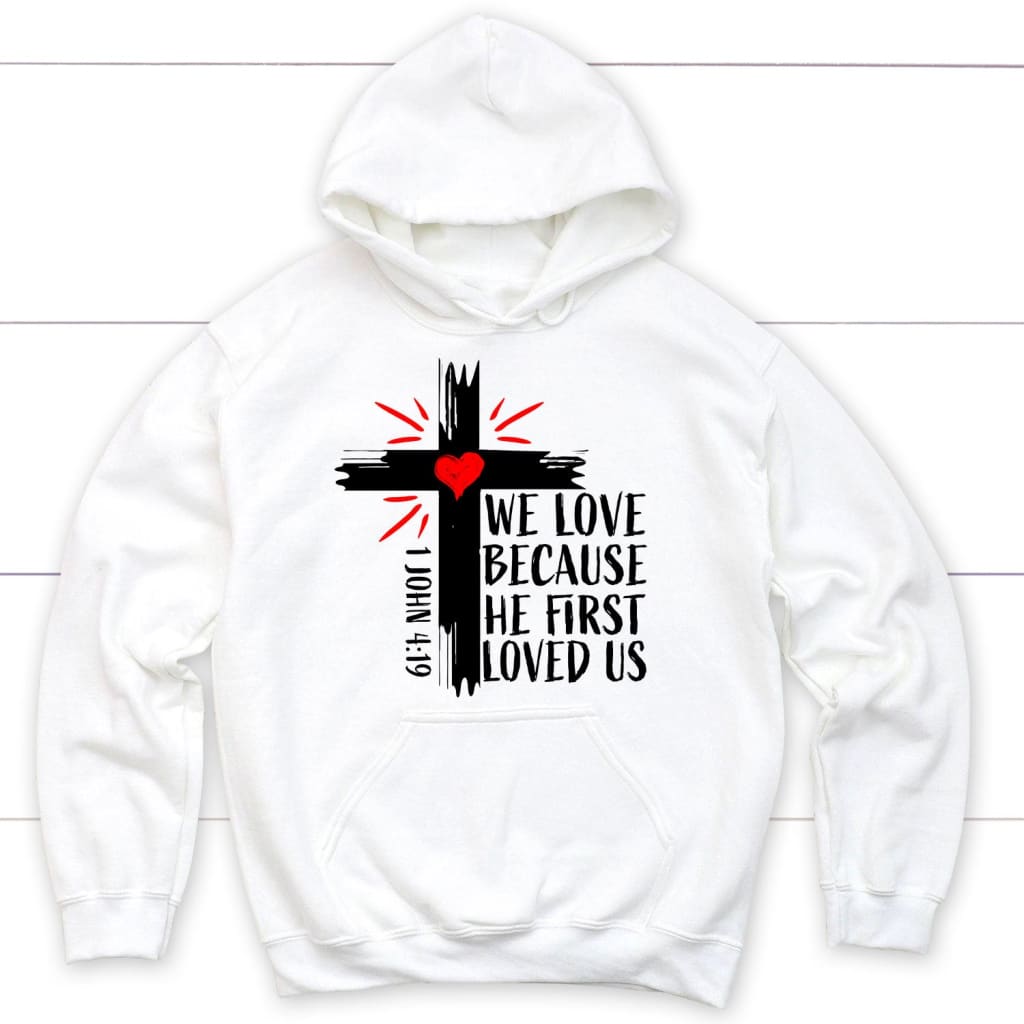 Christian Hoodie: 1 John 4:19 We Love Because He First Loved Us Hoodie