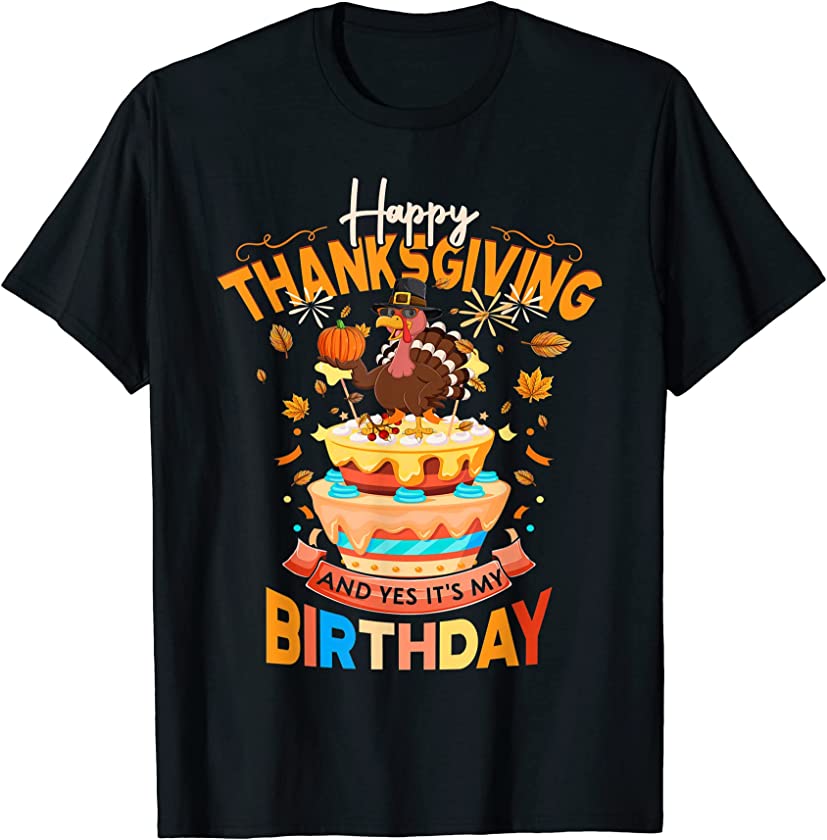 Happy Thanksgiving And Yes It’s My Birthday Turkey Apparel T-Shirt