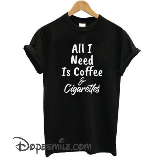 All I Need Is Coffee And Cigarettes cool t shirt